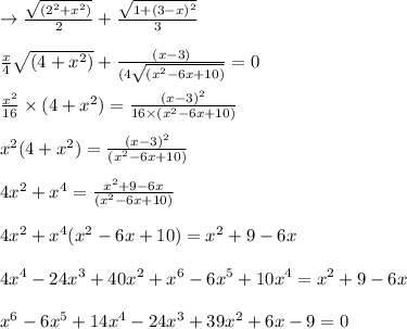 \to \frac{\sqrt{(2^2 + x^2)}}{2} + \frac{\sqrt{1 + (3-x)^2}}{3}\\\\ \frac{x}{4}\sqrt{(4+x^2)} + \frac{(x-3)}{(4\sqrt{(x^2-6x+10)}} = 0\\\\\frac{x^2}{16} \times (4+x^2) = \frac{(x-3)^2}{16  \times (x^2-6x+10)}\\\\x^2(4+x^2) = \frac{(x-3)^2}{(x^2-6x+10)}\\\\4x^2+x^4 = \frac{ x^2+9-6x}{(x^2-6x+10)}\\\\ 4x^2+x^4(x^2-6x+10) = x^2+9-6x\\\\4x^4-24x^3+40x^2+x^6-6x^5+10x^4= x^2+9-6x\\\\x^6-6x^5+ 14x^4-24x^3+39x^2+6x-9=0\\\\