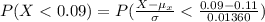 P( X <  0.09) =  P(\frac{X - \mu_{x}}{\sigma} <  \frac{0.09 -0.11}{ 0.01360}  )
