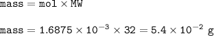 \tt mass=mol\times MW\\\\mass=1.6875\times 10^{-3}\times 32=5.4\times 10^{-2}~g