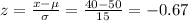 z=\frac{x-\mu}{\sigma}=\frac{40-50}{15}=-0.67