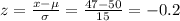 z=\frac{x-\mu}{\sigma}=\frac{47-50}{15}=-0.2