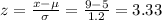 z=\frac{x-\mu}{\sigma}=\frac{9-5}{1.2}=3.33