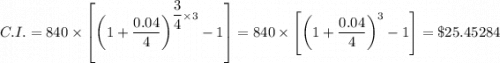 C.I. = 840 \times \left [ \left(1 + \dfrac{0.04}{4} \right )^{\dfrac{3}{4}  \times 3} - 1\right ] = 840 \times \left [ \left(1 + \dfrac{0.04}{4} \right )^{ 3} - 1\right ] = \$ 25.45284