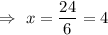 \Rightarrow\ x=\dfrac{24}{6}=4