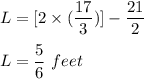 L=[2\times (\dfrac{17}{3})]-\dfrac{21}{2}\\\\L = \dfrac{5}{6}\ feet