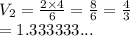V_2 =  \frac{2 \times 4}{6}  =  \frac{8}{6}  =  \frac{4}{3}  \\  = 1.333333...