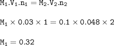 \tt M_1.V_1.n_1=M_2.V_2.n_2\\\\M_1\times 0.03\times 1=0.1\times 0.048\times 2\\\\M_1=0.32