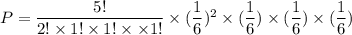 P = \dfrac{5!}{2!\times 1!\times 1!\times\times 1! }\times (\dfrac{1}{6})^2\times (\dfrac{1}{6})\times (\dfrac{1}{6})\times (\dfrac{1}{6})