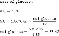 \tt mass~of~glucose:\\\\\Delta T_f=K_f.m\\\\5.8=1.86^oC/m.\times \dfrac{mol~glucose}{12}\\\\mol~glucose=\dfrac{5.8\times 12}{1.86}=37.42