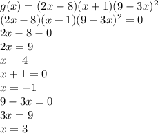g(x)=(2x-8)(x+1)(9-3x)^{2}\\(2x-8)(x+1)(9-3x)^{2}=0\\2x-8-0\\2x=9\\x=4\\x+1=0\\x=-1\\9-3x=0\\3x=9\\x=3\\