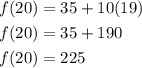 \begin{aligned} f(20)&=35+10(19) \\ f(20)&=35+190 \\ f(20)&=225 \end{aligned}