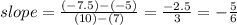 slope=\frac{(-7.5)-(-5)}{(10)-(7)}=\frac{-2.5}{3}=-\frac{5}{6}