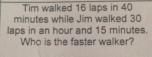 Tim walked 16 laps in 40 minutes while jim walked ‘ laps in an hour and 15 minutes who is the faster