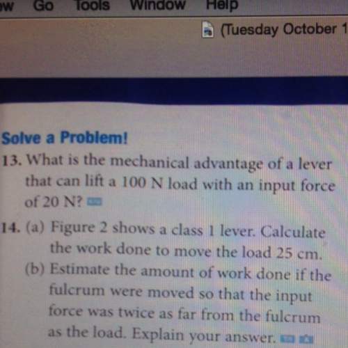 Answer question 13. what is the mechanical advantage of a lever that can lift a 100 n load with a in