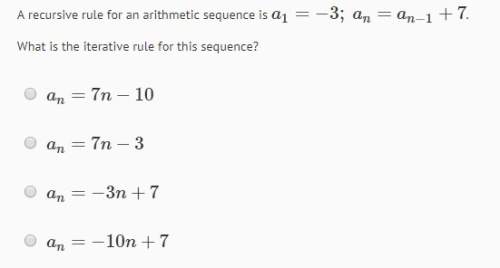 Arecursive rule for an arithmetic sequence is a1=−3; an=an-1+7 what is the iterative rule for