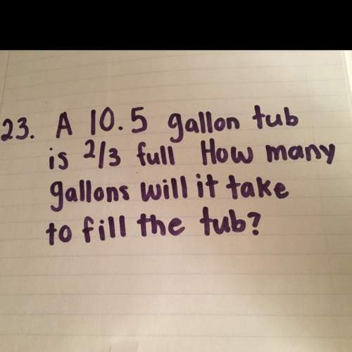 A10.5 gallon tub is 2/3 full how many gallons will it take to fill the tub?