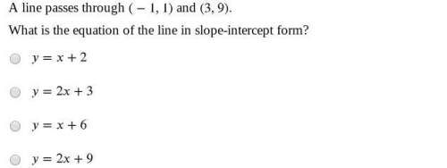 Aline passes through -1, 1 and 3, 9. what is the equation of the line in slope-intercept
