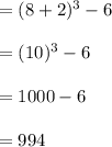 =(8+2)^3-6 \\\\ =(10)^3-6\\ \\ =1000-6\\\\=994