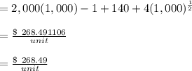 = 2,000( 1,000 )-1 + 140 + 4( 1,000 )^{\frac{1 }{2}}\\\\= \frac{\$ \ 268.491106} {unit}\\\\= \frac{\$ \ 268.49}{ unit}