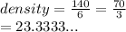 density =  \frac{140}{6} =  \frac{70}{3}   \\  = 23.3333...