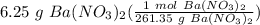 6.25 \ g \ Ba(NO_3)_2(\frac{1 \ mol \ Ba(NO_3)_2}{261.35 \ g \ Ba(NO_3)_2} )