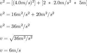 v^2 = [(4.0m/s)^2] + [ 2\ *\ 2.0m/s^2\ *\ 5m ]\\\\v^2 = 16m^2/s^2 + 20m^2/s^2\\\\v^2 = 36m^2/s^2\\\\v = \sqrt{36m^2/s^2} \\\\v = 6m/s