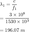 \lambda_1=\dfrac{c}{f_1}\\\\=\dfrac{3\times 10^8}{1530\times 10^3}\\\\=196.07\ m