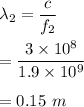 \lambda_2=\dfrac{c}{f_2}\\\\=\dfrac{3\times 10^8}{1.9\times 10^9}\\\\=0.15\ m