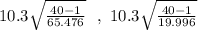 10.3 \sqrt{\frac{40- 1}{65.476} }\  \ , \ 10.3 \sqrt{\frac{40- 1}{19.996} }