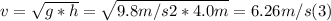 v = \sqrt{g*h} =\sqrt{9.8m/s2*4.0m} = 6.26 m/s (3)