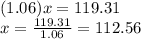 (1.06)x=119.31\\x=\frac{119.31}{1.06}=112.56