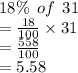 18\% \:  \: of \:  \: 31 \\  =  \frac{18}{100}   \times 31 \\  =  \frac{558}{100}  \\  = 5.58