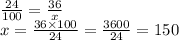  \frac{24}{100}  =  \frac{36}{x}  \\ x =  \frac{36 \times 100}{24}  =  \frac{3600}{24}  = 150