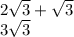 2 \sqrt{3}  +  \sqrt{3}  \\ 3 \sqrt{3}