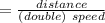 = \frac{distance}{(double) \ speed}