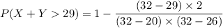P(X+Y 29) = 1 - \dfrac{(32-29)\times 2}{(32-20) \times (32 - 26)}