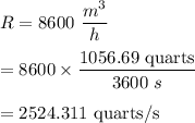 R=8600\ \dfrac{m^3}{h}\\\\=8600\times \dfrac{1056.69\ \text{quarts}}{3600\ s}\\\\=2524.311\ \text{quarts/s}