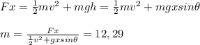 Fx =  \frac{1}{2} mv^2 + mgh =  \frac{1}{2} mv^2 + mgxsin\theta  \\  \\ m =  \frac{Fx}{ \frac{1}{2} v^2 + gx sin\theta}  = 12,29