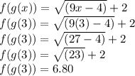 f(g(x))=\sqrt{(9x-4)} +2\\f(g(3))=\sqrt{(9(3)-4)} +2\\f(g(3))=\sqrt{(27-4)} +2\\f(g(3))=\sqrt{(23)} +2\\f(g(3))=6.80