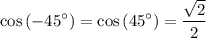 \displaystyle \cos\left(-45^\circ\right) = \cos\left(45^\circ\right) = \frac{\sqrt{2}}{2}