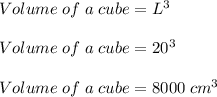 Volume \;of \;a \;cube = L^3\\\\Volume \;of \;a \;cube = 20^3\\\\Volume \;of \;a \;cube = 8000\; cm^3