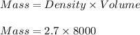 Mass = Density \times Volume\\\\Mass = 2.7 \times 8000