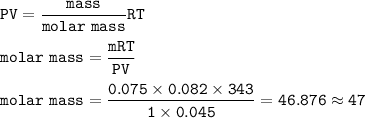 \tt PV=\dfrac{mass}{molar~mass}RT\\\\molar~mass=\dfrac{mRT}{PV}\\\\molar~mass=\dfrac{0.075\times 0.082\times 343}{1\times 0.045}=46.876\approx 47