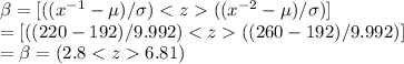 \beta= [((x^{-1} - \mu)/\sigma) < z  ((x^{-2} - \mu)/\sigma)]\\= [((220 - 192)/9.992) < z  ((260 - 192)/9.992)]\\= \beta = (2.8 < z  6.81)\\
