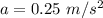 a = 0.25~m/s^2