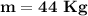 \mathbf{m = 44~Kg}