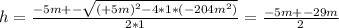 h = \frac{-5m +- \sqrt{(+5m)^2 -4*1*(-204m^2)} }{2*1} = \frac{-5m+-29m}{2}