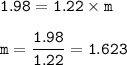 \tt 1.98=1.22\times m\\\\m=\dfrac{1.98}{1.22}=1.623