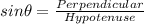 sin \theta=\frac{Perpendicular}{Hypotenuse}