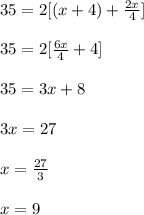 35 = 2[(x+ 4) + \frac{2x}{4} ]\\\\35 = 2[\frac{6x}{4} +4]\\\\35 = 3x+8\\\\3x = 27\\\\x = \frac{27}{3}\\\\x = 9